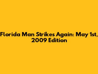 Florida Man Strikes Again: May 1st, 2009 Edition