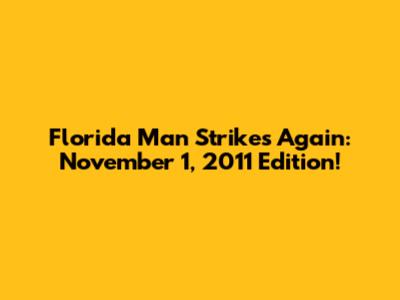 Florida Man Strikes Again: November 1, 2011 Edition!