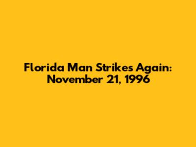 Florida Man Strikes Again: November 21, 1996