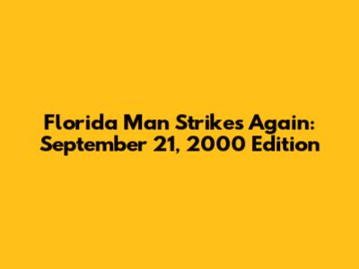 Florida Man Strikes Again: September 21, 2000 Edition