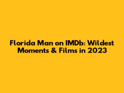 Florida Man on IMDb: Wildest Moments & Films in 2023