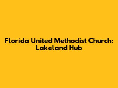 Florida United Methodist Church: Lakeland Hub