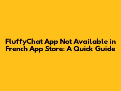 FluffyChat App Not Available in French App Store: A Quick Guide