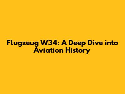 Flugzeug W34: A Deep Dive into Aviation History