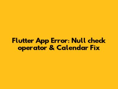 Flutter App Error: 'Null check operator' & Calendar Fix