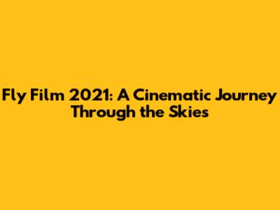 Fly Film 2021: A Cinematic Journey Through the Skies