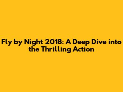 Fly by Night 2018: A Deep Dive into the Thrilling Action