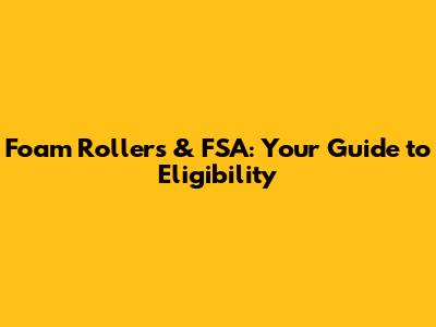 Foam Rollers & FSA: Your Guide to Eligibility