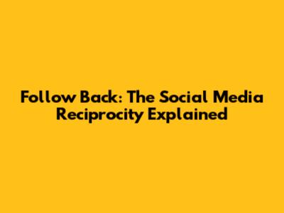 Follow Back: The Social Media Reciprocity Explained