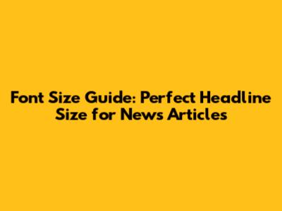 Font Size Guide: Perfect Headline Size for News Articles
