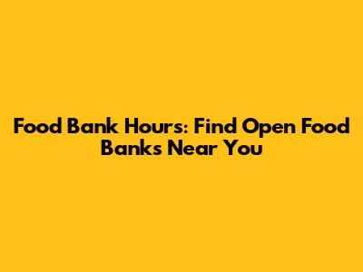 Food Bank Hours: Find Open Food Banks Near You