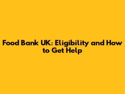 Food Bank UK: Eligibility and How to Get Help