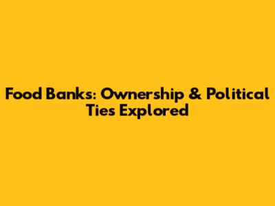 Food Banks: Ownership & Political Ties Explored