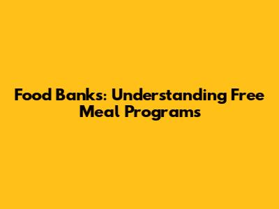 Food Banks: Understanding Free Meal Programs