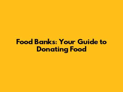 Food Banks: Your Guide to Donating Food