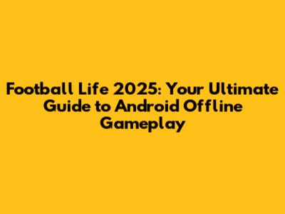 Football Life 2025: Your Ultimate Guide to Android Offline Gameplay