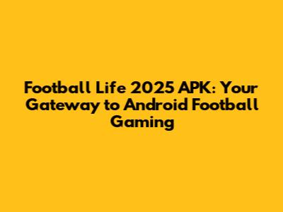 Football Life 2025 APK: Your Gateway to Android Football Gaming
