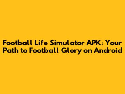 Football Life Simulator APK: Your Path to Football Glory on Android
