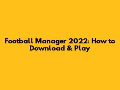 Football Manager 2022: How to Download & Play