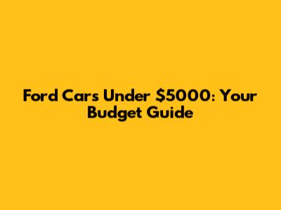 Ford Cars Under $5000: Your Budget Guide