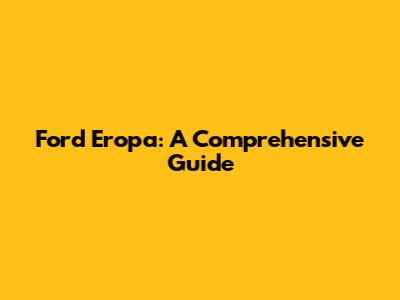 Ford Eropa: A Comprehensive Guide