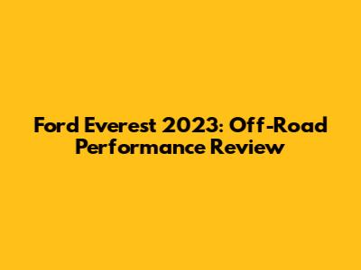 Ford Everest 2023: Off-Road Performance Review