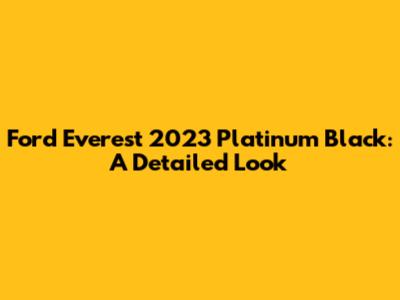 Ford Everest 2023 Platinum Black: A Detailed Look