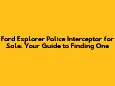 Ford Explorer Police Interceptor for Sale: Your Guide to Finding One