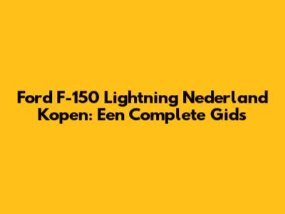 Ford F-150 Lightning Nederland Kopen: Een Complete Gids