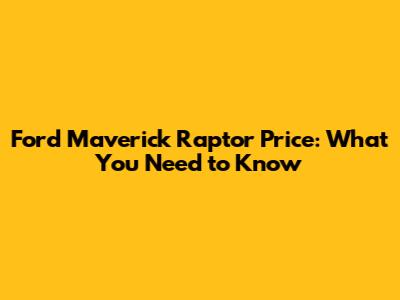 Ford Maverick Raptor Price: What You Need to Know