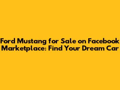 Ford Mustang for Sale on Facebook Marketplace: Find Your Dream Car
