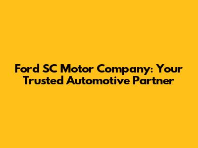 Ford SC Motor Company: Your Trusted Automotive Partner