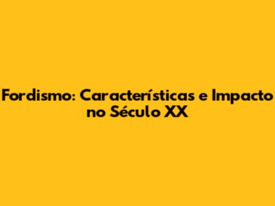Fordismo: Características e Impacto no Século XX