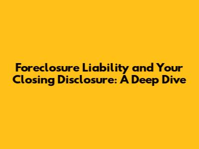 Foreclosure Liability and Your Closing Disclosure: A Deep Dive