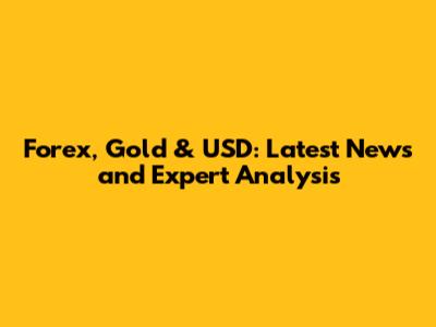 Forex, Gold & USD: Latest News and Expert Analysis