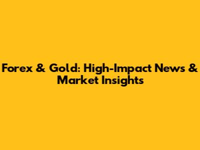 Forex & Gold: High-Impact News & Market Insights