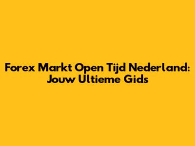 Forex Markt Open Tijd Nederland: Jouw Ultieme Gids
