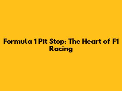 Formula 1 Pit Stop: The Heart of F1 Racing