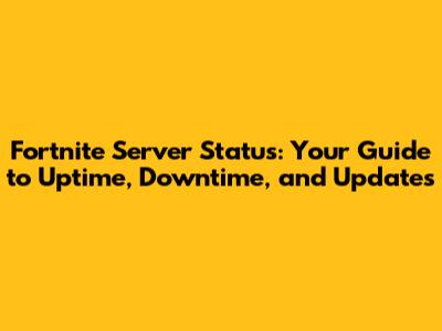 Fortnite Server Status: Your Guide to Uptime, Downtime, and Updates