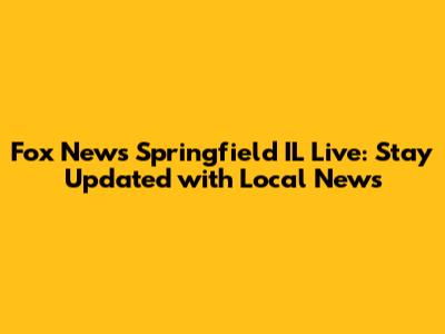 Fox News Springfield IL Live: Stay Updated with Local News
