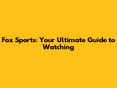 Fox Sports: Your Ultimate Guide to Watching