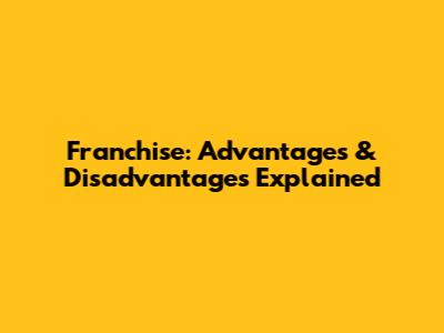 Franchise: Advantages & Disadvantages Explained