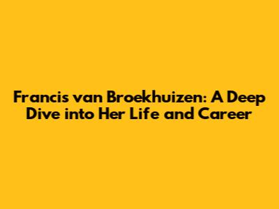 Francis van Broekhuizen: A Deep Dive into Her Life and Career