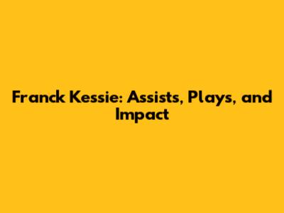 Franck Kessie: Assists, Plays, and Impact