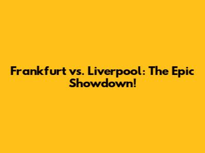 Frankfurt vs. Liverpool: The Epic Showdown!