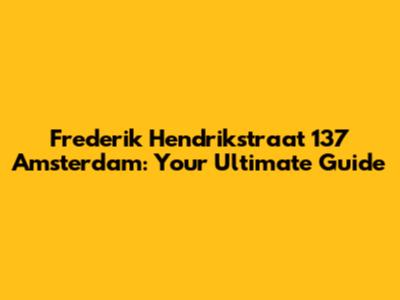 Frederik Hendrikstraat 137 Amsterdam: Your Ultimate Guide
