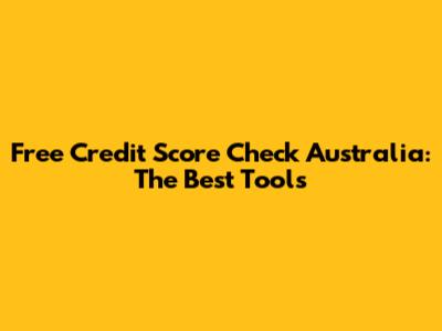 Free Credit Score Check Australia: The Best Tools