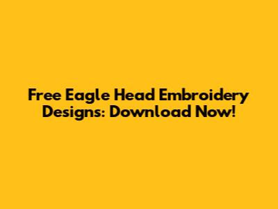 Free Eagle Head Embroidery Designs: Download Now!