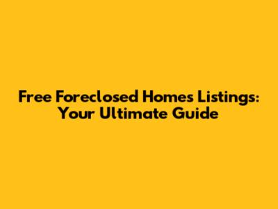 Free Foreclosed Homes Listings: Your Ultimate Guide