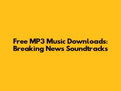 Free MP3 Music Downloads: Breaking News Soundtracks